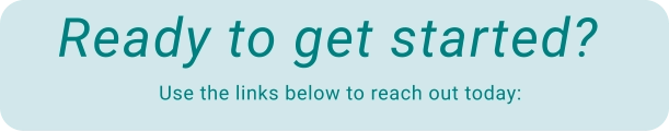 Use the links below to reach out today: Ready to get started?